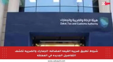 شروط تطبيق ضريبة القيمة المضافة: الجمارك والضريبة تكشف التفاصيل الجديدة في المملكة